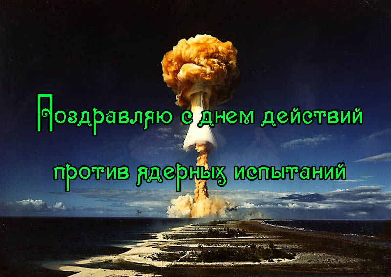 Поздравления с Днем Действий Против Ядерных Испытаний
